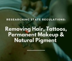 Research State Regulations_ Removing Hair, Tattoos, Permanent Makeup, and Natural Pigment