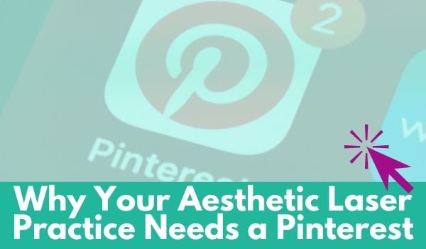 Why Your Aesthetic Laser Practice Needs a Pinterest