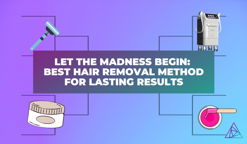 Let the Madness Begin Best Hair Removal Method for Lasting Results